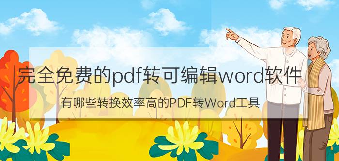 完全免费的pdf转可编辑word软件 有哪些转换效率高的PDF转Word工具？